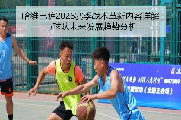 哈维巴萨2026赛季战术革新内容详解与球队未来发展趋势分析