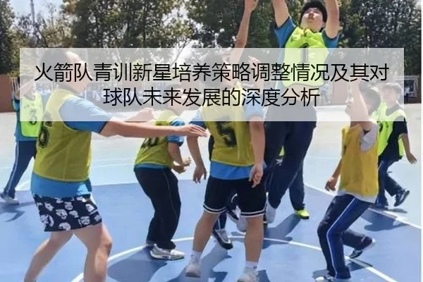 火箭队青训新星培养策略调整情况及其对球队未来发展的深度分析