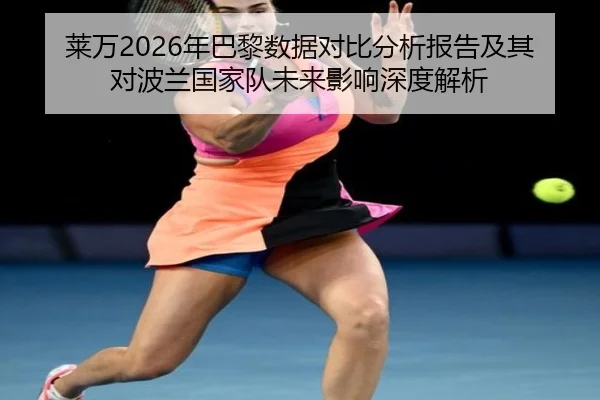莱万2026年巴黎数据对比分析报告及其对波兰国家队未来影响深度解析