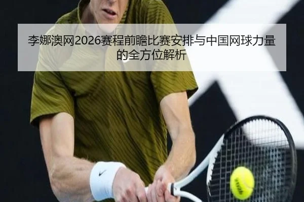 李娜澳网2026赛程前瞻比赛安排与中国网球力量的全方位解析